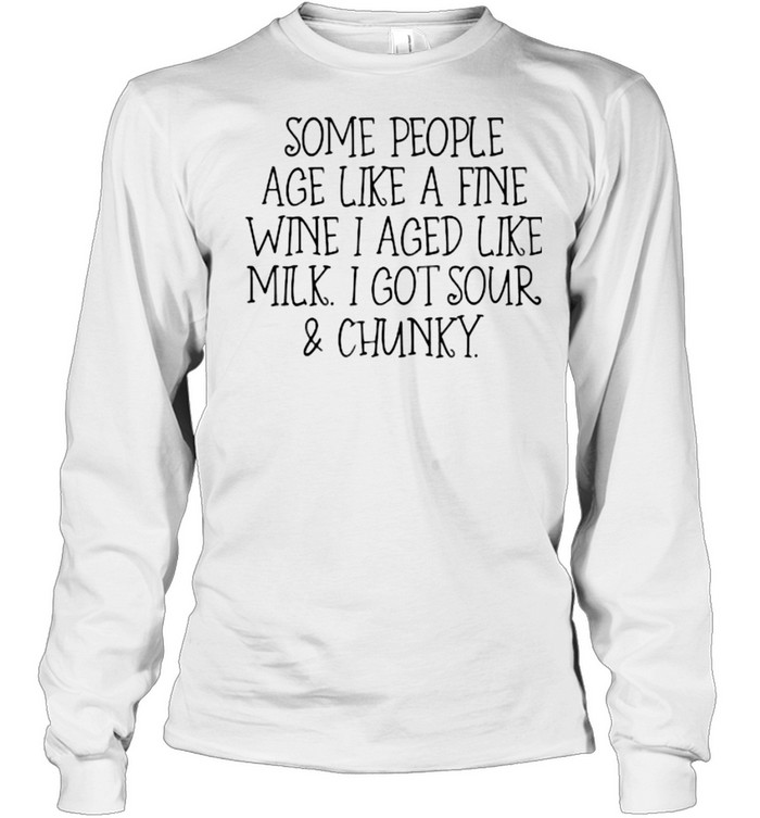 Some People Age Like A Fine Wine I Aged Like Milk I Got Sour And Chunky T- Long Sleeved T-shirt