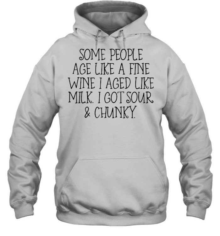 Some People Age Like A Fine Wine I Aged Like Milk I Got Sour And Chunky T- Unisex Hoodie