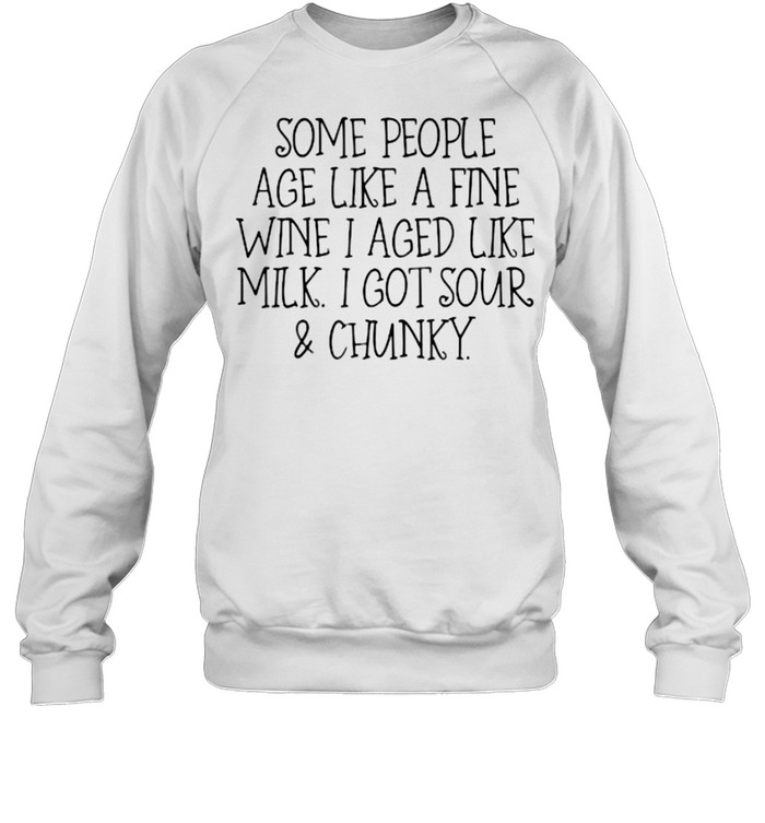 Some People Age Like A Fine Wine I Aged Like Milk I Got Sour And Chunky T- Unisex Sweatshirt