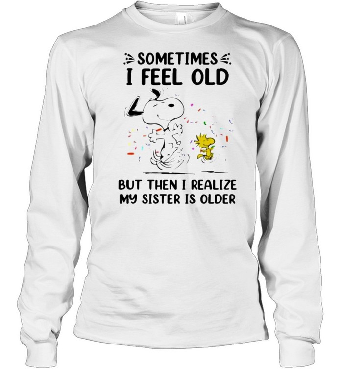 Sometimes I Feel Old But Then I realize My Sister Is Older Snoopy Long Sleeved T-shirt