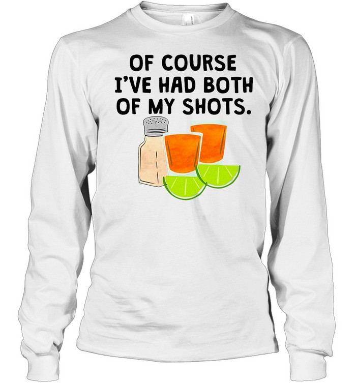 Tequila Of Course I’ve Had Both Of My Shots T-shirt Long Sleeved T-shirt