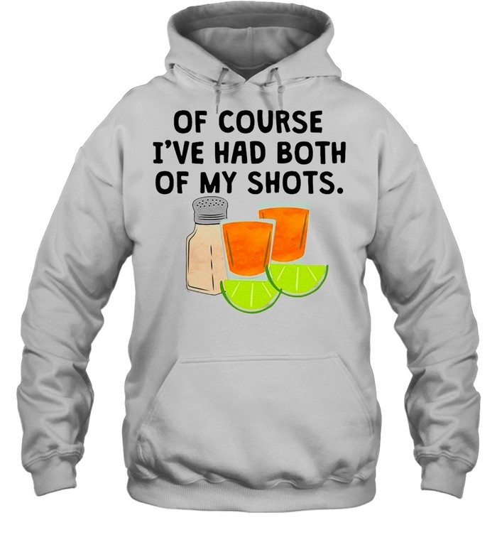 Tequila Of Course I’ve Had Both Of My Shots T-shirt Unisex Hoodie