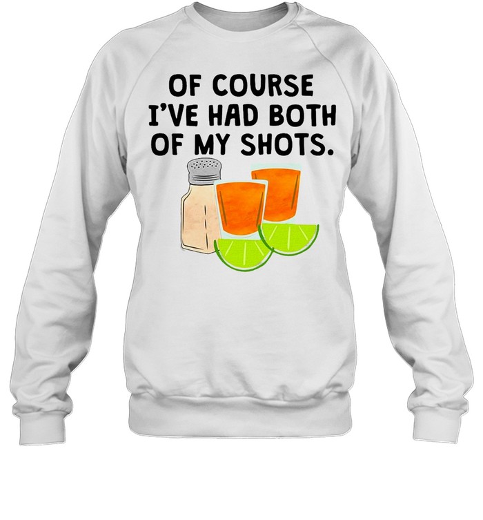 Tequila Of Course I’ve Had Both Of My Shots T-shirt Unisex Sweatshirt