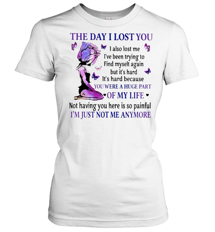 The Day I lost You were a Huge part of my Life Im just not me anymore shirt Classic Women's T-shirt