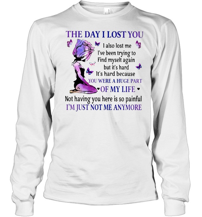 The Day I lost You were a Huge part of my Life Im just not me anymore shirt Long Sleeved T-shirt