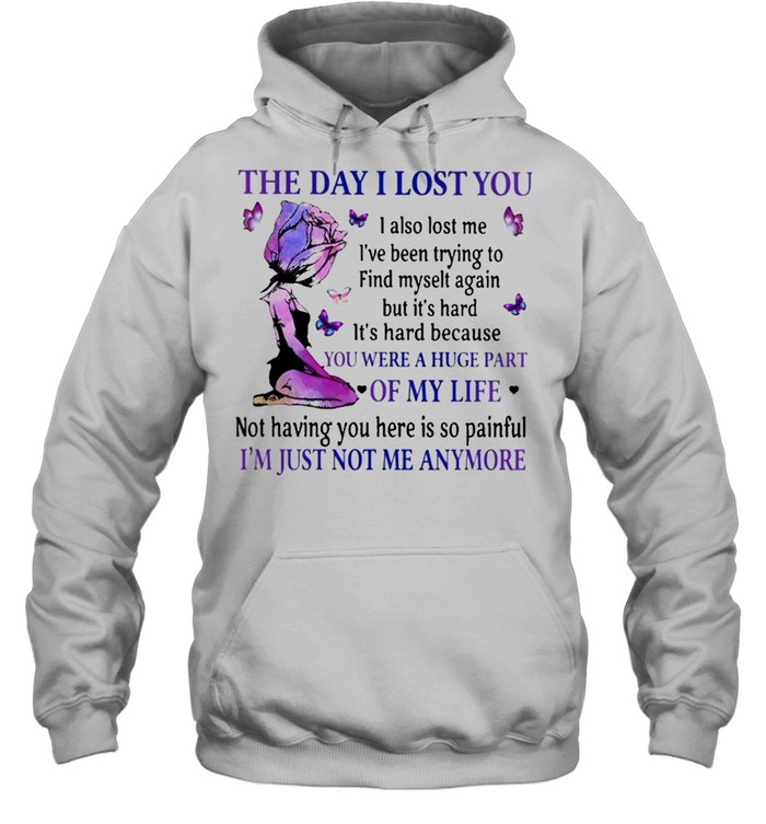 The Day I lost You were a Huge part of my Life Im just not me anymore shirt Unisex Hoodie