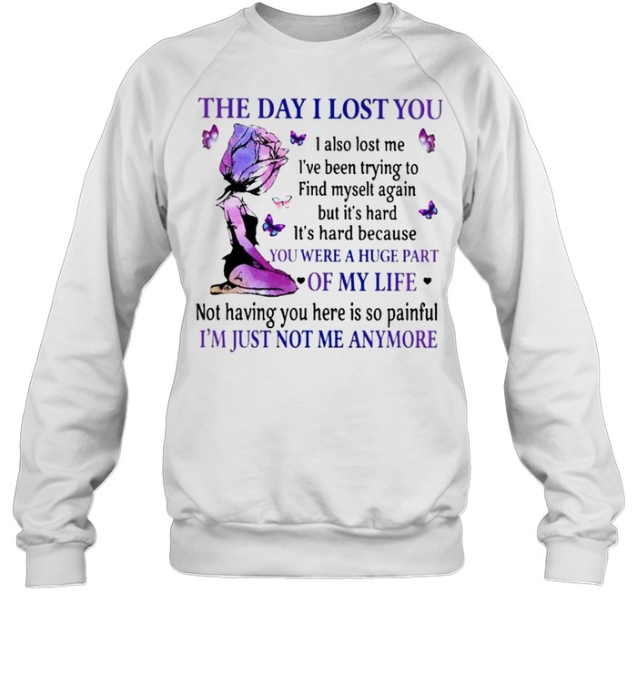 The Day I lost You were a Huge part of my Life Im just not me anymore shirt Unisex Sweatshirt