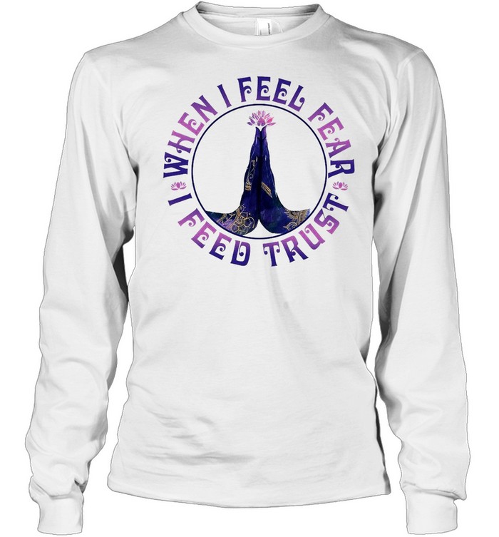 Yoga When I Feel Fear I Feed Trust T-shirt Long Sleeved T-shirt