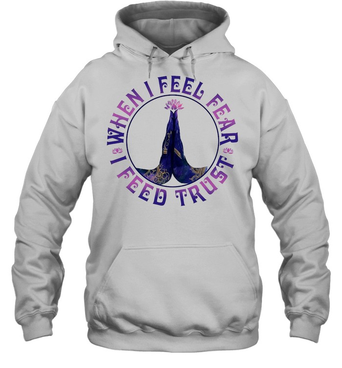 Yoga When I Feel Fear I Feed Trust T-shirt Unisex Hoodie