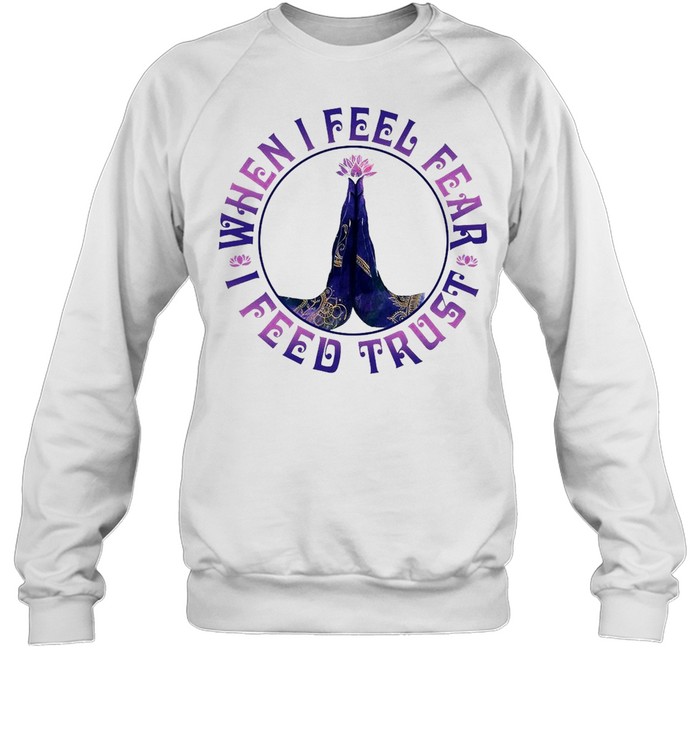 Yoga When I Feel Fear I Feed Trust T-shirt Unisex Sweatshirt