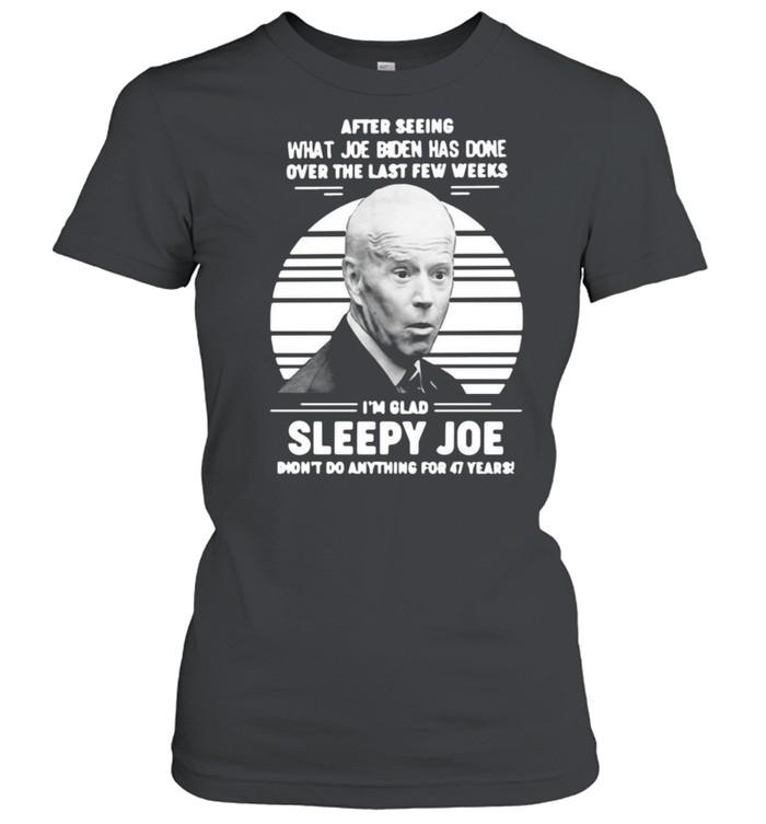 After Seeing What Joe Biden Has Done Over The Last Few Weeks I’m Glad Sleepy Joe Vintage T-shirt Classic Women's T-shirt