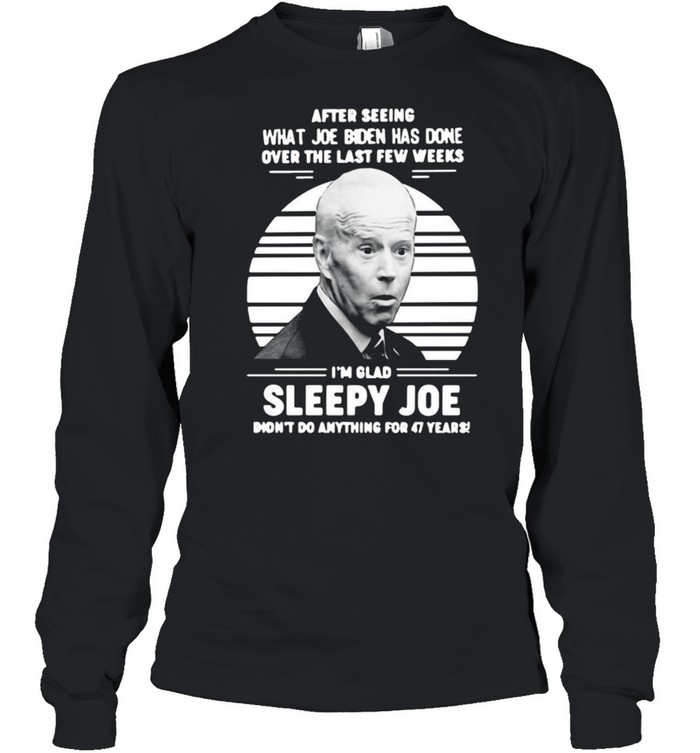 After Seeing What Joe Biden Has Done Over The Last Few Weeks I’m Glad Sleepy Joe Vintage T-shirt Long Sleeved T-shirt