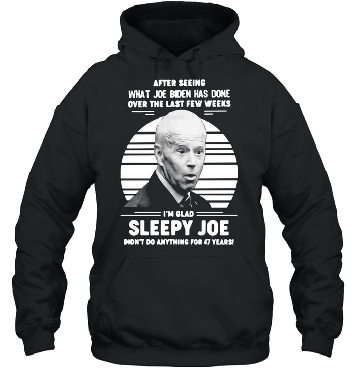 After Seeing What Joe Biden Has Done Over The Last Few Weeks I’m Glad Sleepy Joe Vintage T-shirt Unisex Hoodie