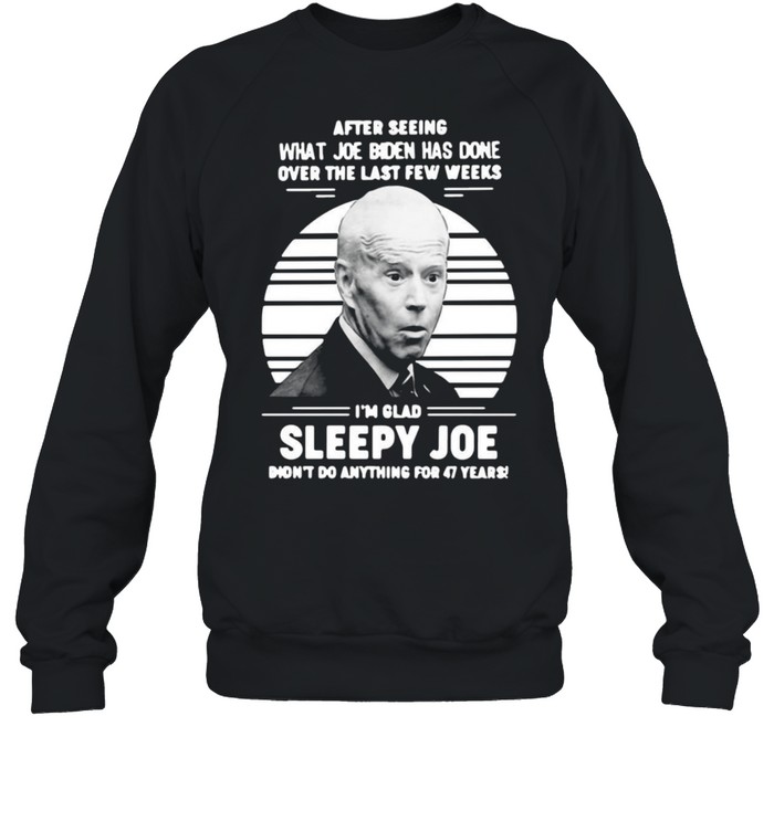 After Seeing What Joe Biden Has Done Over The Last Few Weeks I’m Glad Sleepy Joe Vintage T-shirt Unisex Sweatshirt