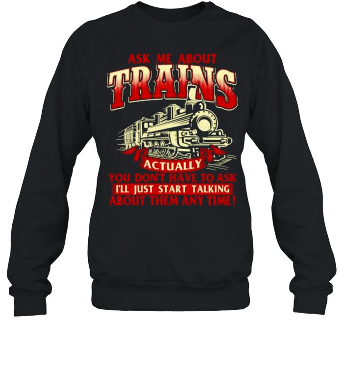 Ask Me About Trains Trainspotter Model Train Railroad You Don’t Have To Ask I’ll Start Talking About Them Any Time T- Unisex Sweatshirt