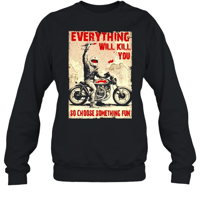 Biker everything will kill you so choose something fun shirt Unisex Sweatshirt