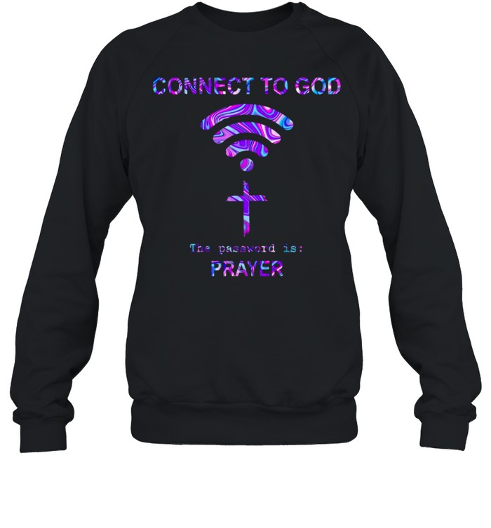 Connect To God The Password Is Prayer T-shirt Unisex Sweatshirt