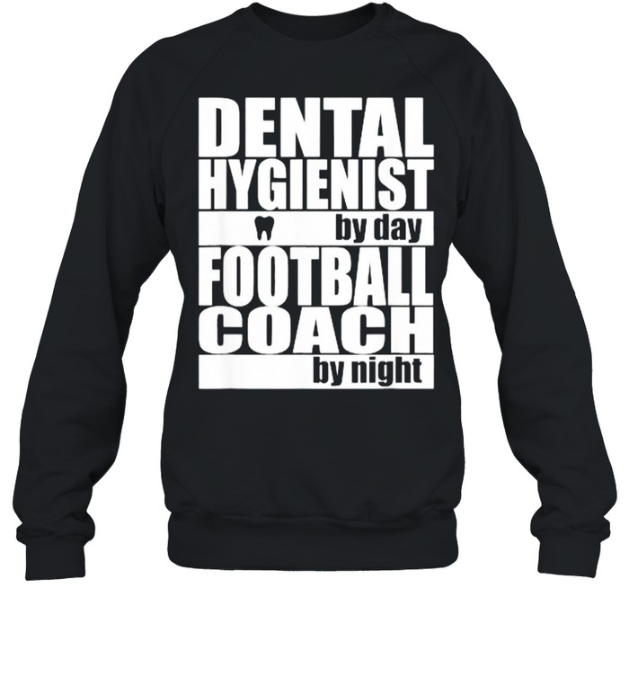 Dental Hygienist by Day Football Coach by Night T- Unisex Sweatshirt