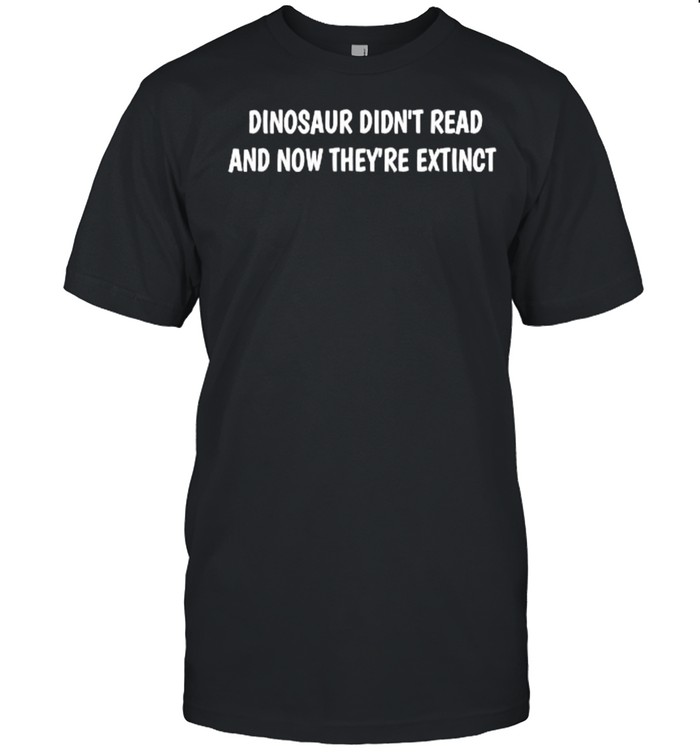 Dinosaur didn’t read and now they’re extinct T- Classic Men's T-shirt