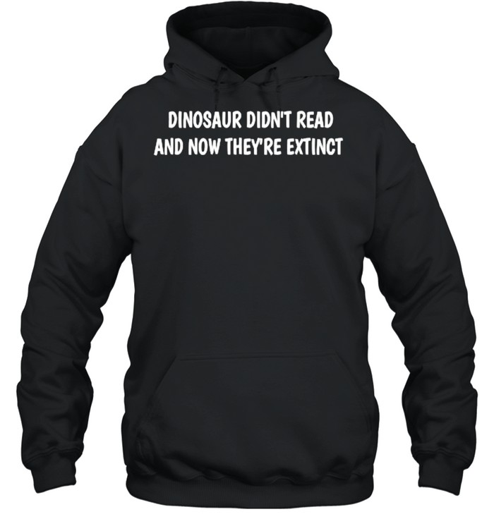 Dinosaur didn’t read and now they’re extinct T- Unisex Hoodie