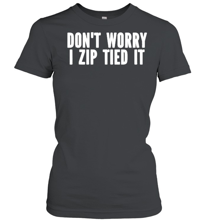 Don’t Worry I Zip Tied It T- Classic Women's T-shirt