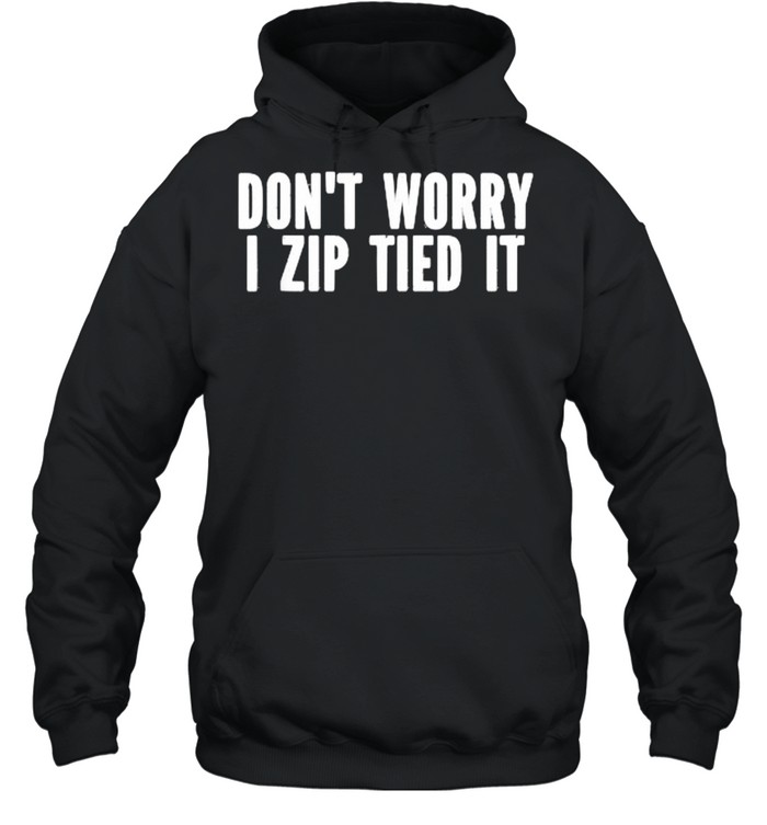 Don’t Worry I Zip Tied It T- Unisex Hoodie