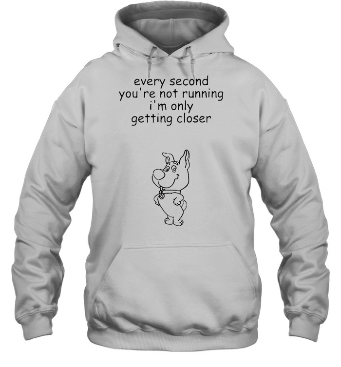 Every second you’re not running I’m only getting closer shirt Unisex Hoodie