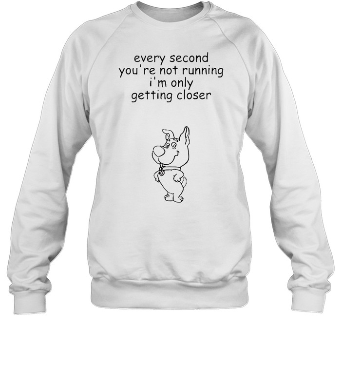 Every second you’re not running I’m only getting closer shirt Unisex Sweatshirt