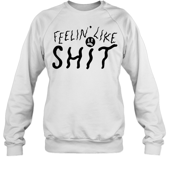 feelin like shit shirt Unisex Sweatshirt