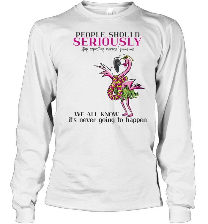 Flamingo People Should Seriously Stop Expecting Normal From Me shirt Long Sleeved T-shirt