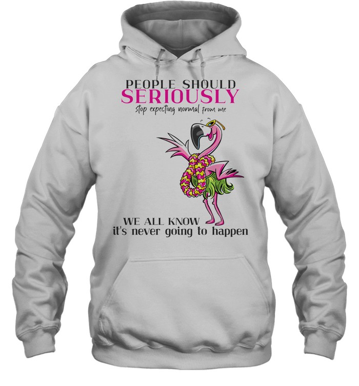 Flamingo People Should Seriously Stop Expecting Normal From Me shirt Unisex Hoodie