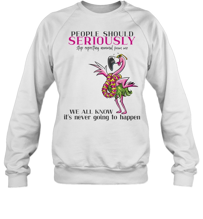 Flamingo People Should Seriously Stop Expecting Normal From Me shirt Unisex Sweatshirt