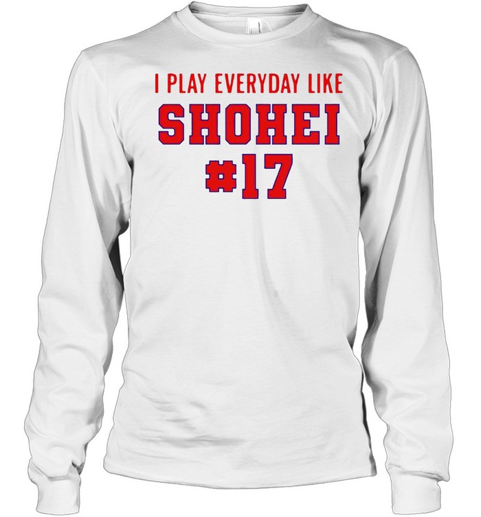 I play everyday like Shohei #17 shirt Long Sleeved T-shirt