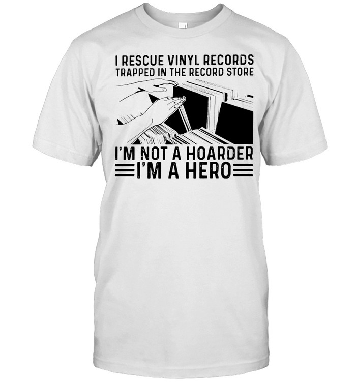 I rescue vinyl records trapped in the record store I’m not a hoarder I’m a hero shirt Classic Men's T-shirt