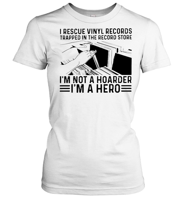 I rescue vinyl records trapped in the record store I’m not a hoarder I’m a hero shirt Classic Women's T-shirt