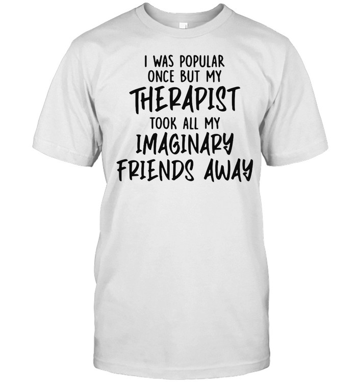 I Was Popular Once But My Therapist Took All My Imaginary Friends Away T-shirt Classic Men's T-shirt