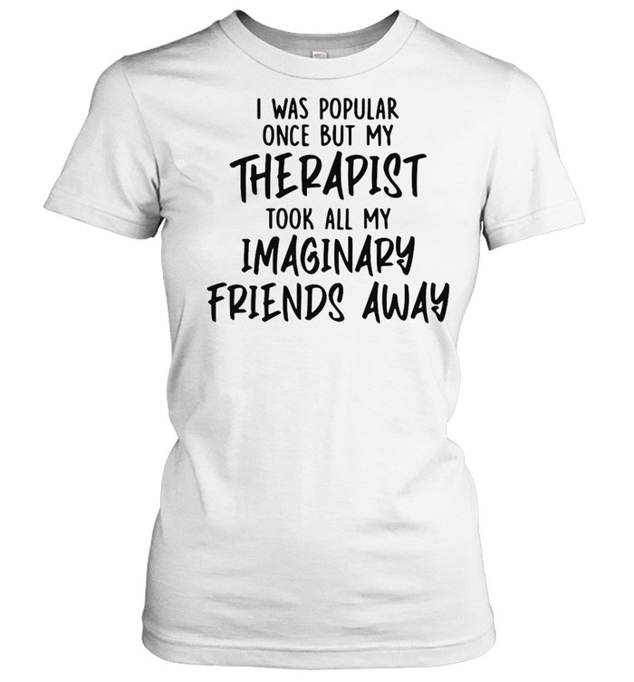 I Was Popular Once But My Therapist Took All My Imaginary Friends Away T-shirt Classic Women's T-shirt