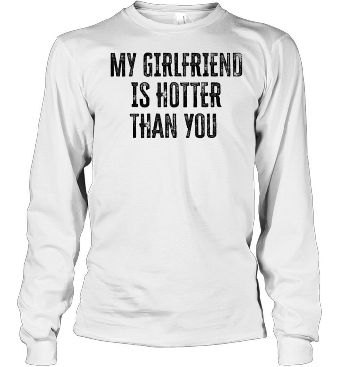 My Girlfriend Is Hotter Than You T- Long Sleeved T-shirt