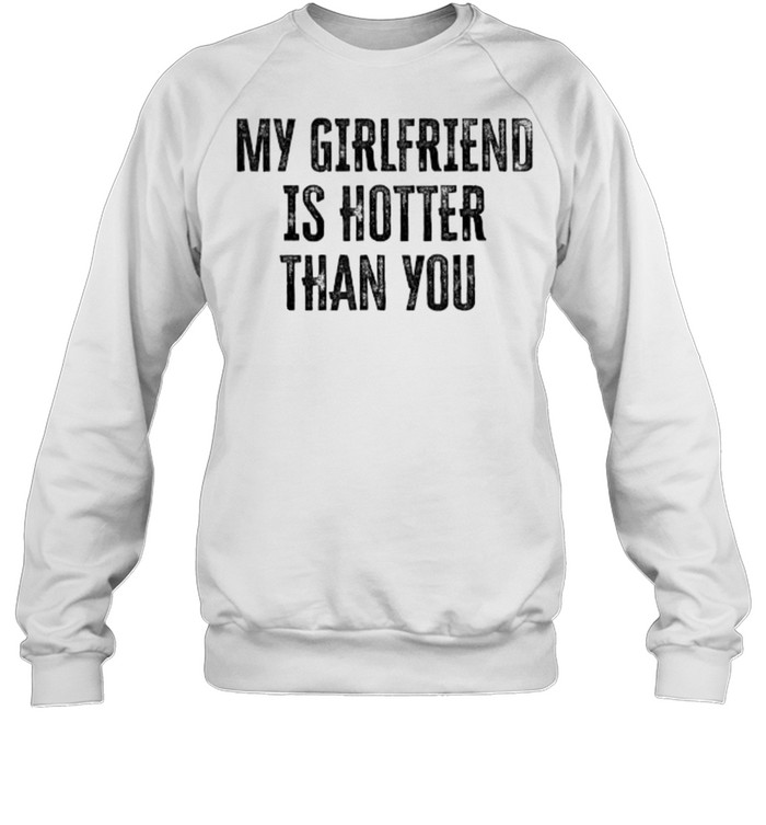 My Girlfriend Is Hotter Than You T- Unisex Sweatshirt