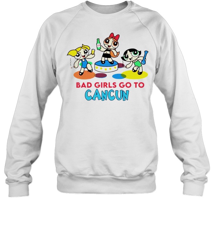 Powerpuff Girls bad girls go to cancun shirt Unisex Sweatshirt