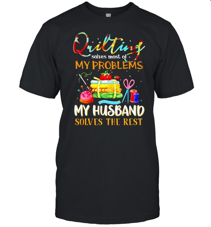 Quilting solves most of my problems my husband solves the rest shirt Classic Men's T-shirt