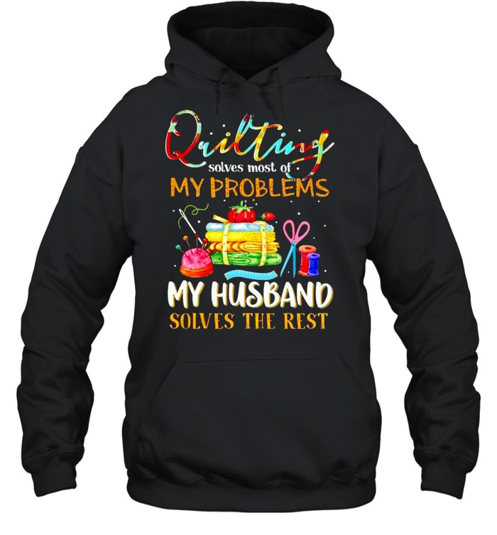 Quilting solves most of my problems my husband solves the rest shirt Unisex Hoodie