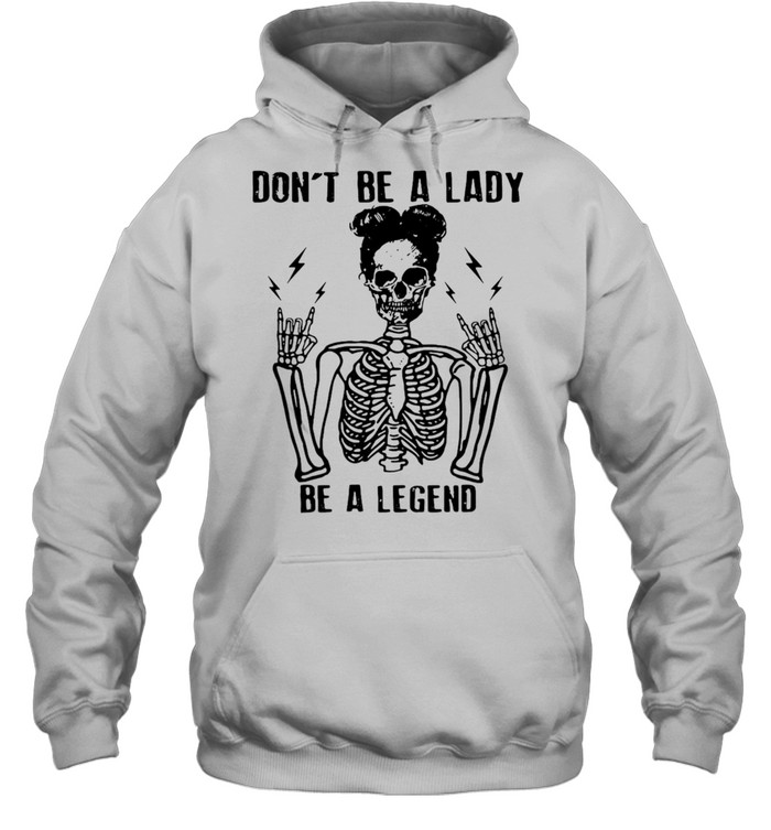 Skeleton Don’t Be A Lady Be A Legend T-shirt Unisex Hoodie