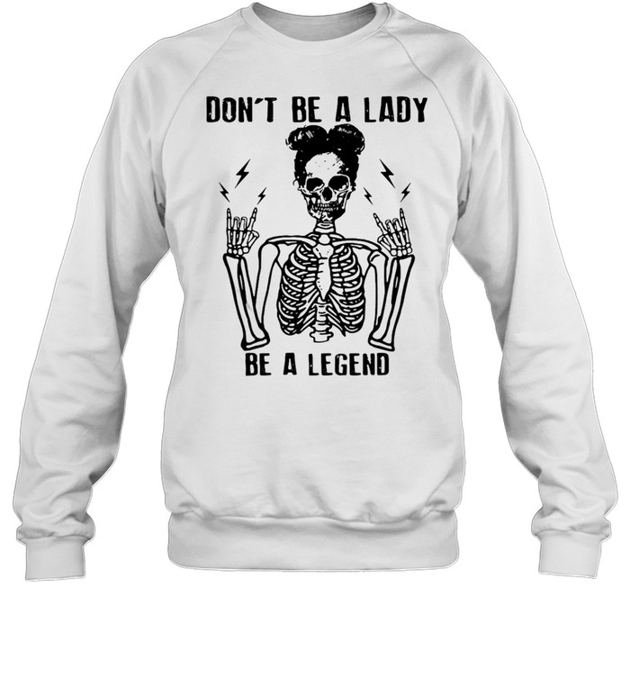 Skeleton Don’t Be A Lady Be A Legend T-shirt Unisex Sweatshirt