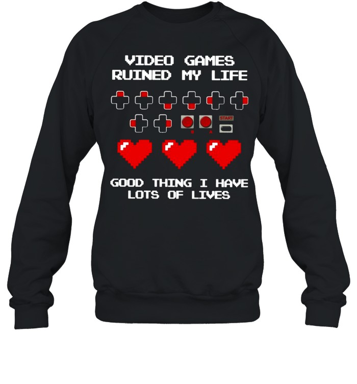 Video Games Ruined My Life Good Thing I Have Lots Of Lives T-shirt Unisex Sweatshirt