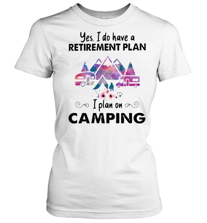 Yes I do have a retirement plan on camping shirt Classic Women's T-shirt