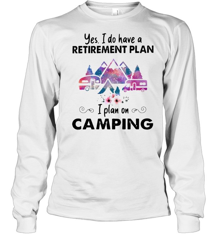 Yes I do have a retirement plan on camping shirt Long Sleeved T-shirt