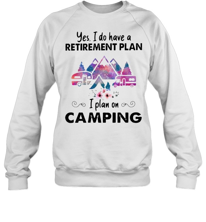 Yes I do have a retirement plan on camping shirt Unisex Sweatshirt