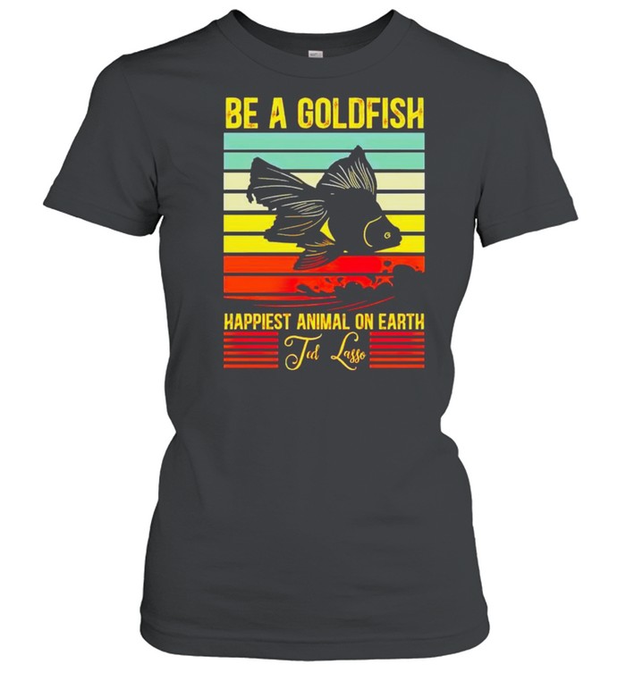 Be a gold fish happiest animal on earth ted lasso shirt Classic Women's T-shirt