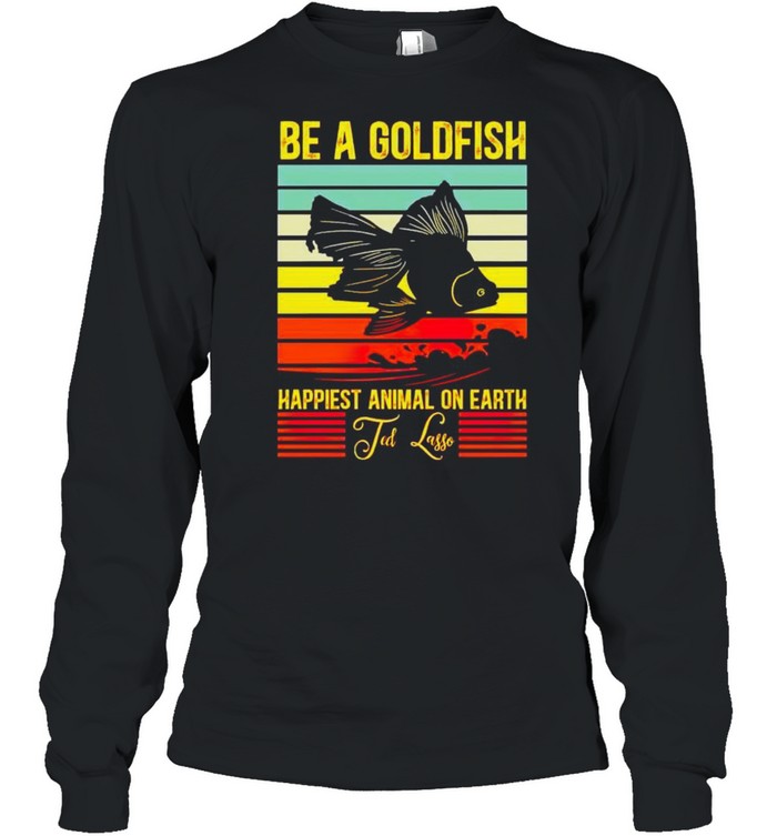 Be a gold fish happiest animal on earth ted lasso shirt Long Sleeved T-shirt